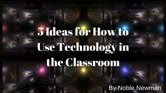 5 Ideas for How to Use Technology in the Classroom