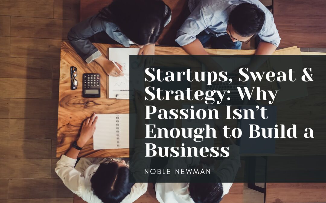 Startups, Sweat & Strategy: Why Passion Isn’t Enough to Build a Business